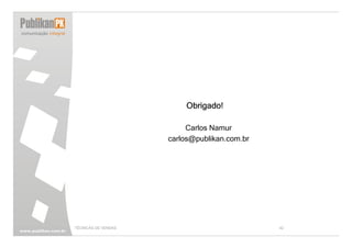 Obrigado!

                          Carlos Namur
                     carlos@publikan.com.br




TÉCNICAS DE VENDAS                            42
 