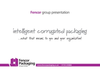 www.fencorpackaging.co.uk • 01733 233884
Fencor group presentation
…what that means to you and your organisation!
 