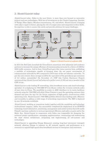 13
2. Alcatel-Lucent today
Alcatel-Lucent today -Nokia in the near future- is more than ever focused on innovative
projects and new technologies. With lots of investments in the Clouds Computing, Internet
of Things, Fiber Optics, Wireless transmissions, 5G, and others, Alcatel-Lucent is keeping
with today’s rapid evolution, playing the role of a major actor and competitor in these fields.
Its expertise is able to answer the needs and provide solutions for many challenges.
In 2010 the Bell Labs launched the GreenTouch consortium with industrial and academic
partners to increase the energy efficiency of communication networks by a factor of 1000 for
2020 traffic scenarios. And in June, GreenTouch gave this vision concrete form, publishing
a portfolio of technologies capable of bringing down the net power consumption of
communication networks by 98% compared to 2010 state-of-the-art reference networks. To
put this into context, these savings would be the equivalent of the greenhouse gas emissions
of 5.8 million automobiles! On November 4th, CDP (the Carbon Disclosure Project)
announced that Alcatel-Lucent had achieved a perfect score of 100 and was a member of the
CDP A-List.
Alcatel-Lucent is the leading IP networking, ultra-broadband access and cloud technology
specialist. It is deploying its 7950 XRS IP Core Router within the 14 metro network nodes
of nine cities in China. The possibility to evolve to 400G interfaces in its metro backbone
network using the 7950 XRS will allow China Unicom to meet the upcoming customer data
demand and pave the way for the future expansion of high-quality cloud-services while
optimizing costs. Alcatel-Lucent’s 7950 XRS portfolio delivers class-leading scale, efficiency
and versatility to address a wide range of networking requirements. The XRS is deployed
in over 50 networks worldwide.
Alcatel-Lucent, working as consortium leader together with the consulting and technology
multinational company, Indra, has successfully completed the deployment of an IP/MPLS
technology-based information, monitoring, management and control system that will enable
Poland’s maritime authority to increase operational efficiency and safety at ports and in the
Baltic Sea. Alcatel-Lucent in cooperation with Indra was responsible for designing the
technical project specifications, managing implementation, constructing and modernizing
the coast station architecture, integrating and implementing all sub-systems and
technologies.
Alcatel-Lucent is upgrading Orange Romania’s existing long-haul microwave transport
network, allowing Orange to enhance its 4G network capacity and performance as it
continues to expand high-speed ultra-broadband services to enterprises and consumers.
Figure 2: Alcatel-Lucent at a glance [29]
 