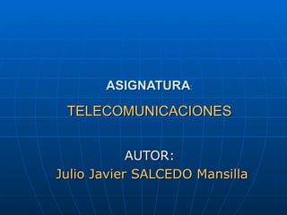 ASIGNATURA:

 TELECOMUNICACIONES


            AUTOR:
Julio Javier SALCEDO Mansilla
 