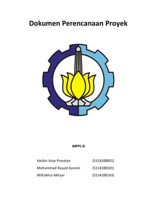 Dokumen Perencanaan Proyek
MPPL-D
Haidar Arya Prasetya (5114100051)
Mohammad Rasyid Karomi (5114100101)
Miftakhul Akhyar (5114100143)
 