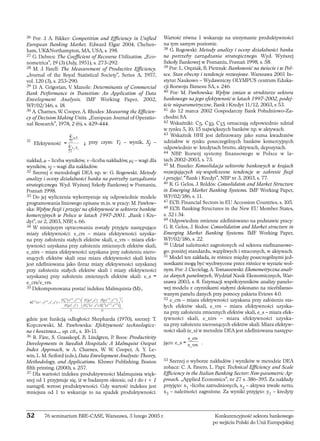 26 Por: J. A. Bikker: Competition and Efficiency in Unified 
European Banking Market. Edward Elgar 2004, Chelten-ham, 
UKNorthampton, MA, USA, s. 198. 
27 G. Debreu: The Coefficient of Recourse Utilization. „Eco-nometrica”, 
19 (3) (July, 1951), s. 273-292. 
28 M. J. Farell: The Measurement of Productive Efficiency. 
„Journal of the Royal Statistical Society”, Series A, 1957, 
vol. 120 (3), s. 253-290. 
29 D. A. Grigorian, V. Manole: Determinants of Commercial 
Bank Performance in Transition: An Application of Data 
Envelopment Analysis. IMF Working Paper, 2002, 
WP/02/146, s. 18. 
30 A. Charnes, W. Cooper, A. Rhodes: Measuring the Efficien-cy 
of Decision Making Units. „European Journal of Operatio-nal 
Research”, 1978, 2 (6), s. 429-444. 
Σ 
Σ 
31 Efektywność = = 
; przy czym: Yi – wynik, Xj – 
nakład, μ – liczba wyników, ν -liczba nakładów, μi – wagi dla 
wyników, νj – wagi dla nakładów. 
32 Szerzej o metodologii DEA np. w: G. Rogowski: Metody 
analizy i oceny działalności banku na potrzeby zarządzania 
strategicznego. Wyd. Wyższej Szkoły Bankowej w Poznaniu, 
Poznań 1998. 
33 Do jej wyliczenia wykorzystuje się odpowiednie modele 
programowania liniowego opisane m.in. w pracy: M. Pawłow-ska: 
Wpływ fuzji i przejęć na efektywność w sektorze banków 
komercyjnych w Polsce w latach 1997-2001. „Bank i Kre-dyt”, 
nr 2, 2003, NBP, s. 66. 
34 W niniejszym opracowaniu zostały przyjęte następujące 
miary efektywności: e_crs – miara efektywności uzyska-na 
przy założeniu stałych efektów skali, e_vrs – miara efek-tywności 
uzyskana przy założeniu zmiennych efektów skali, 
e_nirs – miara efektywności uzyskana przy założeniu niero-snących 
efektów skali oraz miara efektywności skali która 
jest zdefiniowana jako iloraz miary efektywności uzyskanej 
przy założeniu stałych efektów skali i miary efektywności 
uzyskanej przy założeniu zmiennych efektów skali: e_s = 
e_crs/e_vrs. 
35 Dekomponowana postać indeksu Malmquista (M):, 
⎡ ⎤ 
D x y D x y D x y 
( , ) ( , ) ( , ) 
= ⎢ ⎥ 
⎢⎣⎥⎦ 
gdzie jest funkcją odległości Shepharda (1970), szerzej: T. 
Kopczewski, M. Pawłowska: Efektywność technologicz-na 
i kosztowa..., op. cit., s. 10-11. 
36 R. Färe, S. Grasskopf, B. Lindgren, P. Roos: Productivity 
Developments in Swedish Hospitals: A Malmquist Output 
Index Approach, w A. Charnes, W. W. Cooper, A. Y. Le-win, 
L. M. Seiford (eds.), Data Envelopment Analysis: Theory, 
Methodology, and Applications. Kluwer Publishing, Boston 
fifth printing, (2000), s. 257. 
37 Dla wartości indeksu produktywności Malmquista więk-szej 
od 1 przyjmuje się, iż w badanym okresie, od t do t + 1 
nastąpił, wzrost produktywności. Gdy wartość indeksu jest 
mniejsza od 1 to wskazuje to na spadek produktywności. 
Wartość równa 1 wskazuje na utrzymanie produktywności 
na tym samym poziomie. 
38 G. Rogowski: Metody analizy i oceny działalności banku 
na potrzeby zarządzania strategicznego. Wyd. Wyższej 
Szkoły Bankowej w Poznaniu, Poznań 1998, s. 58. 
39 Por: L. Oręziak, B. Pietrzak: Bankowość na świecie i w Pol-sce. 
Stan obecny i tendencje rozwojowe. Warszawa 2001 In-stytut 
Naukowo – Wydawniczy OLYMPUS centrum Eduka-cji 
Rozwoju Biznesu SA, s. 246. 
40 Por: M. Pawłowska: Wpływ zmian w strukturze sektora 
bankowego na jego efektywność w latach 1997-2002, podej-ście 
nieparametryczne, Bank i Kredyt 11/12, 2003, s 53. 
41 do 12 marca 2002 Gospodarczy Bank Południowo-Za-chodni 
SA. 
42 Wskaźniki: C5, C10, C15 oznaczają odpowiednio udział 
w rynku 5, 10, 15 największych banków np. w aktywach. 
43 Wskaźnik HHI jest definiowany jako suma kwadratów 
udziałów w rynku poszczególnych banków komercyjnych 
odpowiednio w: kredytach brutto, aktywach, depozytach. 
44 NBP. Rozwój systemy finansowego w Polsce w la-tach 
2002-2003, s. 73. 
45 M. Buszko: Konsolidacja sektorów bankowych w krajach 
rozwijających się-współczesne tendencje w zakresie fuzji 
i przejęć.” Bank i Kredyt”, NBP nr 3, 2003, s. 77. 
46 R. G. Gelos, J. Roldós: Consolidaton and Market Structure 
in Emerging Market Banking Systems. IMF Working Paper, 
WP/02/186, s. 11. 
47 ECB. Financial Sectors in EU Accession Countries, s. 105. 
48 ECB. Banking Structures in the New EU Member States, 
s. 32 i 34. 
49 Odpowiednie zmienne zdefiniowano na podstawie pracy: 
G. R. Gelos, J. Rodos: Consolidation and Market structure in 
Emerging Market Banking Systems. IMF Working Paper, 
WP/02/186, s. 22. 
50 Udział należności zagrożonych od sektora niefinansowe-go: 
poniżej standardu, wątpliwych i straconych, w aktywach. 
51 Model ten zakłada, że różnice między poszczególnymi jed-nostkami 
mogą być wychwycone przez różnice w wyrazie wol-nym. 
Por: J. Ciecieląg, A. Tomaszewski: Ekonometryczna anali-za 
danych panelowych, Wydział Nauk Ekonomicznych, War-szawa 
2003, s. 8. Estymacji współczynników analizy panelo-wej 
modelu z czynnikami stałymi dokonano na niezbilanso-wanym 
panelu danych przy pomocy pakietu Eviews 4.0. 
52 e_crs – miara efektywności uzyskana przy założeniu sta-łych 
efektów skali, e_vrs – miara efektywności uzyska-na 
przy założeniu zmiennych efektów skali, e_s – miara efek-tywności 
skali, e_nirs – miara efektywności uzyska-na 
przy założeniu nierosnących efektów skali. Miara efektyw-ności 
skali (e_s) w metodzie DEA jest zdefiniowana następu-jąco: 
e_crs 
e_s = . 
e_vrs 
53 Szerzej o wyborze nakładów i wyników w metodzie DEA 
zobacz: C. A. Favero, L. Papi: Technical Efficiency and Scale 
Efficiency in the Italian Banking Sector: Non-parametric Ap-proach. 
„Applied Economics”, nr 27 s. 386-395. Za nakłady 
przyjęto: x1 -liczba zatrudnionych, x2 – aktywa trwałe netto, 
x3 – należności zagrożone. Za wyniki przyjęto: y1 – kredyty 
1 
0 
1 
1 1 1 1 1 
1 1 0 0 0 
2 
1 1 1 1 
0 0 0 
( , , , ) 
( , ) ( , ) ( , ) 
t 
t t t t t t t t t 
t t t t 
t t t t t t t t t 
E TC 
M x y x y 
D x y D x y D x y 
+ 
+ + + + + 
+ + 
+ + + + 
1 
1 
i i 
i 
j j 
j 
Y 
X 
μ 
ν 
μ 
ν 
= 
52 76 seminarium BRE-CASE, Warszawa, 3 lutego 2005 r. Konkurencyjność sektora bankowego 
po wejściu Polski do Unii Europejskiej 
 