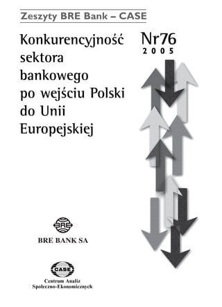 Zeszyty BRE Bank – CASE 
KonkurencyjnoÊç Nr76 
sektora 
bankowego 
po wejÊciu Polski 
do Unii 
Europejskiej 
Centrum Analiz 
SpoΠeczno-Ekonomicznych 
2 0 0 5 
www.case.com.pl 
 