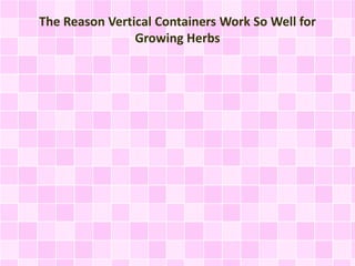 The Reason Vertical Containers Work So Well for
Growing Herbs
 