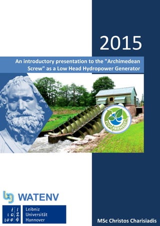 
An introductory presentation to the "Archimedean
Screw" as a Low Head Hydropower Generator
2015
15
MSc Christos Charisiadis
 