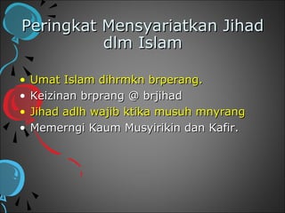 Peringkat Mensyariatkan Jihad
          dlm Islam

•   Umat Islam dihrmkn brperang.
•   Keizinan brprang @ brjihad
•   Jihad adlh wajib ktika musuh mnyrang
•   Memerngi Kaum Musyirikin dan Kafir.
 
