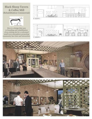 Black Sheep Tavern
& Coﬀee Mill
(Rehabilitation Commercial)
Here is a design that uses
re-branding and rehabilitation
of an existing site for a welcomed
small town atmosphere promoting
community face time and interaction.
 