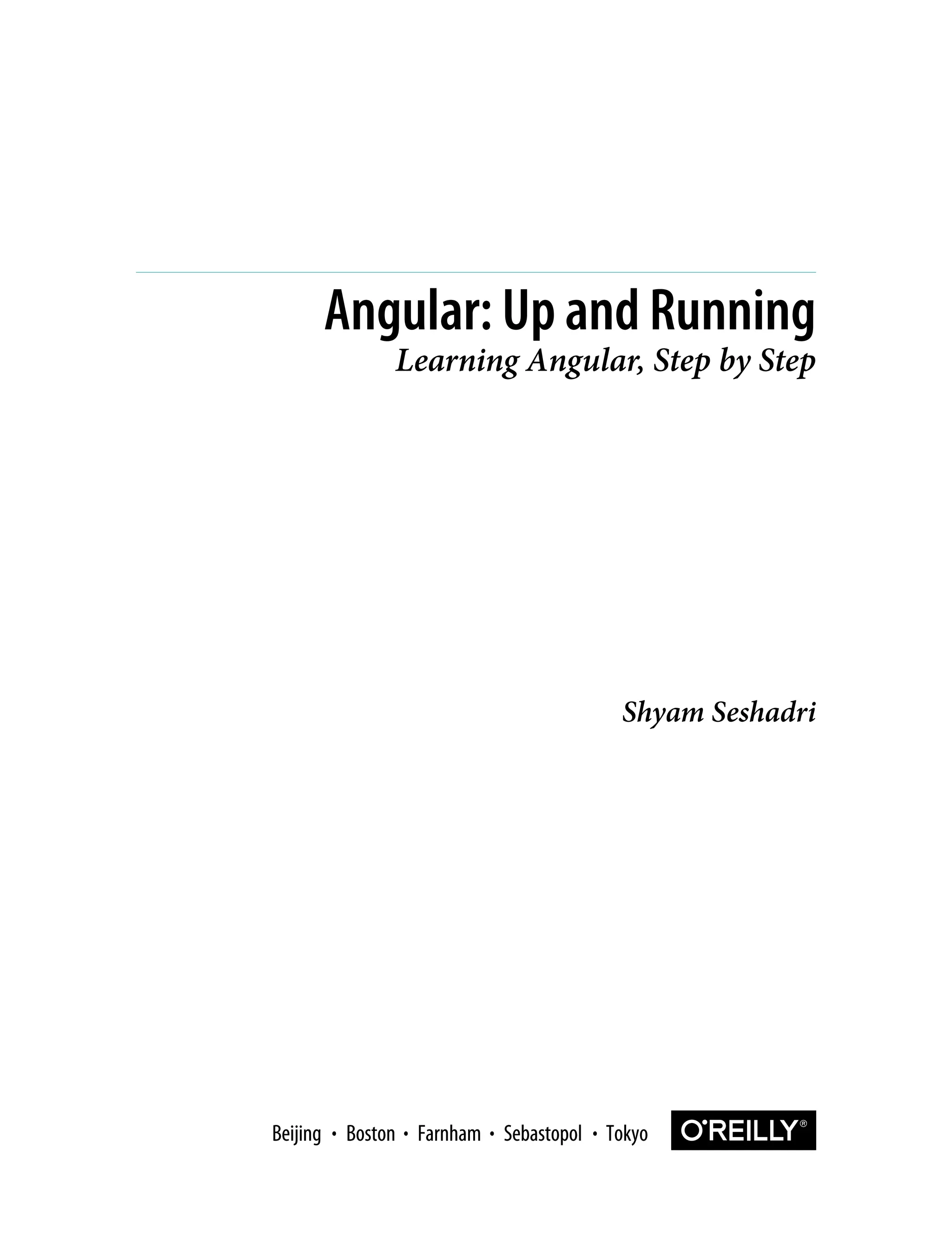 Shyam Seshadri Angular: Up and Running Learning Angular, Step by Step Boston Farnham Sebastopol Tokyo Beijing Boston Farnham Sebastopol Tokyo Beijing 