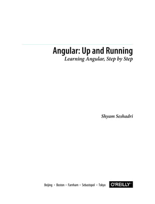 Shyam Seshadri
Angular: Up and Running
Learning Angular, Step by Step
Boston Farnham Sebastopol Tokyo
Beijing Boston Farnham Sebastopol Tokyo
Beijing
 