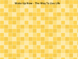 Wake Up Now - The Way To Live Life
 