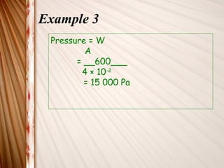 Example 3
 Pressure = W
         A
       = __600___
        4 × 10-2
         = 15 000 Pa
 