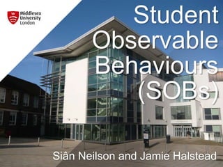 Student
Observable
Behaviours
(SOBs)
Siân Neilson and Jamie Halstead
 