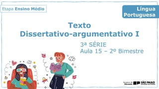 Texto
Dissertativo-argumentativo I
3ª SÉRIE
Aula 15 – 2º Bimestre
Língua
Portuguesa
Etapa Ensino Médio
 