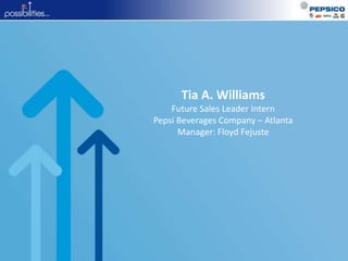 Tia A. Williams
Future Sales Leader Intern
Pepsi Beverages Company – Atlanta
Manager: Floyd Fejuste
 