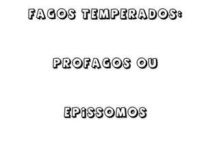 FAGOS TEMPERADOS:




  profagos ou




   epissomos
 