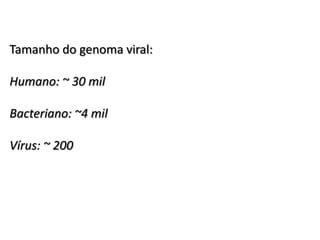 Tamanho do genoma viral:

Humano: ~ 30 mil

Bacteriano: ~4 mil

Vírus: ~ 200
 