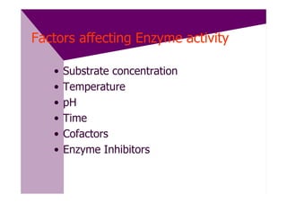 Factors affecting Enzyme activity

   •   Substrate concentration
   •   Temperature
   •   pH
   •   Time
   •   Cofactors
   •   Enzyme Inhibitors
 