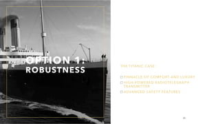 OPTION 1:
ROBUSTNESS
THE TITANIC CASE:
PINNACLE OF COMFORT AND LUXURY
HIGH-POWERED RADIOTELEGRAPH
TRANSMITTER
ADVANCED SAFETY FEATURES
20
 