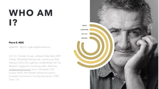 WHO AM
I?
Pierre E. NEIS
agile4HR - Play14 - agile digital enterprise
SAP S.E., Daimler Group, Lombard Odier Bank, BNP
Paribas, GlobeMed, Banque de Luxembourg, Real
Solutions, BCG DV, LogDirect, ArcelorMittal, SAP UK,
Berytech, Capgemini, Accenture, pWc, McKinsey,
rueducommerce.com, Invivo, Cloudwatt, GDF
Europe, ERDF, AXA Global, LaPoste Innovation,
European Commission, Touring Assurances, CNRS,
Ores + 50
AGILE
COACHING
DIGITAL
ORG. DEV.
3
 