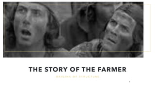 O R I G I N S O F S T R U C T U R E
THE STORY OF THE FARMER
5
 
