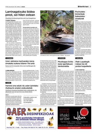 J. D.
Uztailetik aurrerako egunik
gehienak eguzkitsuak izan dira
kanpoko igerilekuen mesedera-
ko. Eguzkia ez ezik, tabernako
kudeatzaileek antolatutako as-
kotariko ekitaldiak ere erakar-
garriak izan dira bainulariak
Atxondoko igerilekura hurre-
ratu zitezen. Denboraldia amai-
tzeko falta diren asteburu bietan
ere izango da zertaz gozatua.
Esaterako, irailaren 14an, denbo-
raldiariaguresatekomusikajaia
antolatuko dute lau talderekin:
Ghetto, Trastorno, Silicosos eta
B.E.K. “Denok elkarrekin den-
boraldiari agur esateko modua
izango da”, adierazi du Ane Za-
rate tabernako kudeatzaileetako
batek.
Datorren astebururako ere
kontzertuak antolatzeko asmoa
dutela iragarri dute nahiz eta
oraindik taldeen zerrenda eraba-
kibarikegon.
JONE GUENETXEA
Asteon jokatu dute Mallabiko
XXV. Idi-proba Txapelketako fi-
nala. Iñaki Lopategik eskuratu
dugaraipena35untzaeta1,42me-
trogaz. Alegria izan da bigarren
35 untzagaz. Hirugarren Taber-
na Goieta izan da. Rafa Alegria,
berriz, laugarren postuan gel-
ditu da. 11 parte-hartzailek jar-
dun dute aurtengo jaietako idi-
probetan. Jaien antolatzaileek
azaldu dutenez, proba “onak”
izan dira, nahiko parekatuak.
Jendeak ere “polito” erantzun
duelagaineratudute.
Jaien balorazioa
Idi-proben sailkapenagaz, jaiei
amaiera eman diete Mallabian.
Azaldu dutenez, jaiak giro onean
ospatu dituzte, denetarik apur
bat izan dute-eta: kirola, kantua,
dantza, jolasak… Eguraldi ede-
rrarekin ospatu dituzte aurten
Mallabikojaiak.
2013ko abuztuaren 30a, barikua | anboto 	 	 Herririk herri 3
OTXANDIO MALLABIA
Musikagaz itxiko
dute igerilekuen
denboraldia
Iñaki Lopategik
irabazi du idi
proba txapelketa
ATXONDO
MARKEL ONAINDIA
Larrinagatxuko errepidea zaba-
lik dago abuztuko lehenengo as-
tetik. Otsailaren 15ean lurjausi
handi bat gertatu zen. Geroztik,
konpontzeko proiektua egin du-
te, eta hilabete honetan amaitu
dituzte obrak. Horrela baieztatu
dute udaleko informazio zerbi-
tzuek.315.300eurokokostuaedu-
kiduerrepideakonpontzekoegi-
tasmoak,etakopuruhorren%54
Bizkaiko Foru Aldundiaren la-
guntza bategaz ordaindu dute.
Beraz, udalak 145.000 euro or-
daindu behar izan ditu.
8 0 eta 9 0 eko ha ma rka-
detan Fumbarri enpresak in-
g u r u hor ret a n zepa z et a
honda r rez egi nda ko lu r-
betetzetiketorrieizenluizia.Udal
ordezkariek adierazi zutenez,
10.000 m3 lur baino gehiago jausi
zen. Gainera, arbola batzuk ere
etorri ziren goitik behera, eta
Bitañorako bidea ixtea ekarri
zuen horrek guztiak. Luiziak
erreka estali zuen eta, ondorioz,
urak gainezka egin eta bidea
apurtu zuen.
Konponketa luzerako zen
Lurjausia gertatu eta hurren-
go egunean Aitziber Irigoras
alkateak eta Mari Jose Balier
alkateordeak bisita egin zuten
ezbeharraren lekura. Tekni-
kariek eta geoteknia eta lurra-
ren kutsadura arloko adituek
egindako azterketak erakutsi
zuenez, iazko euriteen ondorioz-
lur-betetzeak ur asko xurgatu
zuelako eta lur horien azpiko
drainatzea eskasa zelako jazo
zen mugimendua.
Azterketa eginda, bidea kon-
pontzeak luze joko zuela aurrei-
kusi zuten. Pilatutako lur guztia
kendu eta erreka bere lekura
eroatea izan da obraren funtzio
nagusia. Horren guztiaren os-
tean zabaldu dute errepidea. Larrinagatxuko bidea, lurjausia gertatu eta gero, otsailean.. Kepa Aginako.
OtsaileanlurjausiagertatuzenLarrinagatxun
Larrinagatxuko bidea
prest, sei hilen ostean
M.O.
Zubiaurre anaiek duela 100 urte
ateratako argazkiekin erakuske-
ta ipini dute aurtengo udan, Ga-
rain. Berezia izan da erakusketa,
herriko hainbat eraikinetako
balkoietan kokatu dituztelako
argazkiak,tamainahandian.
Asteburu honetan kenduko
dute bilduma, eta harrera ona
eduki duela esan du Gontzal Sa-
rrigoitia alkateak. “Ikusi da jen-
dea inguruko herrietatik etorri
dela argazkiak ikustera”, azaldu
dualkateak.
Jaien aurretik ipini zuten
erakusketa, eta jaietan sarri ko-
mentatutakoa izan zela adierazi
du Sarrigoitiak. Esate baterako,
bertso saioan ere argazkien in-
guruan jardun zuten kantuan
bertsolariek. Margolariak ziren
Zubiaurretarrak, baina argazki-
gintzanereibilizirenGarain.
Harrera ona eduki du udan ipinitako
Zubiaurre anaien erakusketak
GARAI
Asteburuhonetankendukoduteerakusketa,eta
alkateakesanduharreraonaedukiduela
Erakusketa, jaietan sarri
komentatutakoa
izan zela adierazi
du Sarrigoitiak
JOSEBADERTEAN0
Miru-Gain Mendigoizale El-
karteak Uren Jaitsiera iraupen
luzeko ibilaldiaren laugarren
ekitaldia antolatuko du iraila-
ren 14rako. Hilaren 11ra arte
dago aurrez izena emateko epea:
federatuentzako 12 euro eta fe-
deratu gabekoentzako 17 euro.
Ibilaldiaren egunean bertan ere
apuntatu daiteke, baina hiru eu-
ro garestiagoa izango da: 15 eta
20 euro, hurrenez hurren. Izen-
ematearen gaineko xehetasunak
honako gune honetan daude:
mirugain.wordpress.com.
47 kilometroko luzera eta 2.400
metroko desnibel positiboa di-
tuen ibilbidean zehar herria
ureztatzen duten inguruko men-
diak igaroko dituzte. Oinezkoek
07:00etanekingodioteibilbideari
herriko plazatik, eta korrika-
lariek 08:00etan. San Bernabe,
Motxotegi, Altun, Saibi, Urkio-
lamendi, Anboto, Izpizte, Orixol
eta Mirugain mendiak igaroko
dituzte, Otxandiora itzuli aurre-
tik. Urkiolako Santutegiaren
ondoan anoa postua ipiniko dute
askotarikoedarietajanariagaz.
Uren Jaitsiera martxarako izena
emateko aukera hilaren 11ra arte
Izenaaurrezemanda,hirueuromerkeagoada
M.O.
Bateginez Gobernuz Kanpoko
Erakundeak Pochutako (Guate-
mala) biztanleak babesteko deia
egin du, euren aldeko idatzi bat
sinatuta. Durangoko erakun-
deak laguntza emateko proiek-
tuak garatzen ditu Pochutan,
eta sarritan ohartarazi izan du
hango biztanleen egoera larriaz.
Sinaduren bidez, eskaera zeha-
tza egin gura diote Guatemala-
ko gobernuari: “Boterekerien
aurrean, Pochutako herritarrei
benetako babesa emateko eska-
tzen diegu”. Bateginezen arabe-
ra, Pochutako bizilagunek ezin
izan dituzte zerbitzu publikoak
erabili, eta gainera, ez dute giza
eskubideen bermea aldarrika-
tzerikizan.
Irailean, Guatemalak Madri-
len daukan enbaxadan aurkeztu-
ko dituzte sinadurak. Sinatzeko,
bateginez.blogspot.com.es web-
gunerajobeharda.
Pochutako
biztanleak
babesteko
sinadurak
 