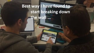 Best way I have found to
start breaking down
the wall …
 