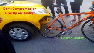 Don’t Compromise or
Give Up on Quality
Deliver Quality
 