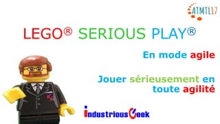 LEGO® SERIOUS PLAY®
En mode agile
Jouer sérieusement en
toute agilité
 