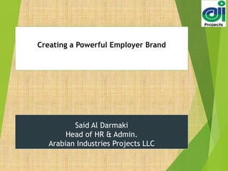 Said Al Darmaki
Head of HR & Admin.
Arabian Industries Projects LLC
Creating a Powerful Employer Brand
 