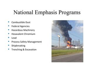 National Emphasis Programs
▪ Combustible Dust
▪ Federal Agencies
▪ Hazardous Machinery
▪ Hexavalent Chromium
▪ Lead
▪ Process Safety Management
▪ Shipbreaking
▪ Trenching & Excavation
 