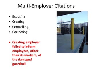 Multi-Employer Citations
• Exposing
• Creating
• Controlling
• Correcting
• Creating employer
failed to inform
employees, other
than its workers, of
the damaged
guardrail
 