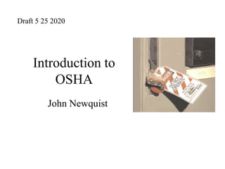 Introduction to
OSHA
John Newquist
Draft 5 25 2020
 