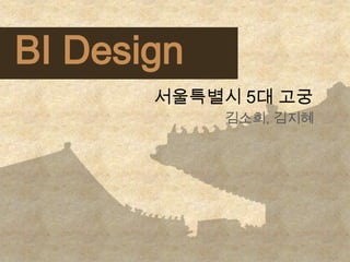 BI Design
       서울특별시 5대 고궁
            김소희, 김지혜
 