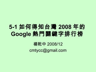 5-1 如何得知台灣 2008 年的 Google 熱門關鍵字排行榜   楊乾中 2008/12 [email_address] 