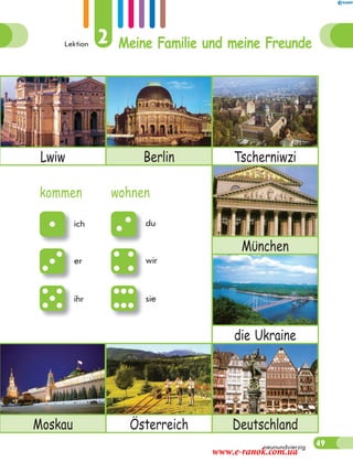 Lektion 2 Meine Familie und meine Freunde
49neunundvierzig
Lwiw Berlin Tscherniwzi
Mϋnchen
die Ukraine
Moskau Österreich Deutschland
kommen wohnen
ich du
er wir
ihr sie
www.e-ranok.com.ua
 