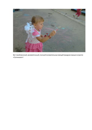 Вот такойвеселый,занимательный,полныйположительных эмоцийпраздникпрошел вгруппе
«Солнышко»!
 