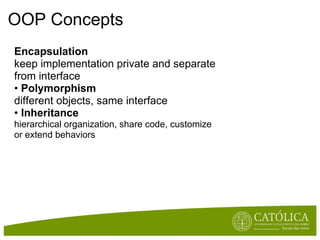 OOP Concepts Encapsulation keep implementation private and separate from interface •  Polymorphism different objects, same interface •  Inheritance hierarchical organization, share code, customize or extend behaviors 