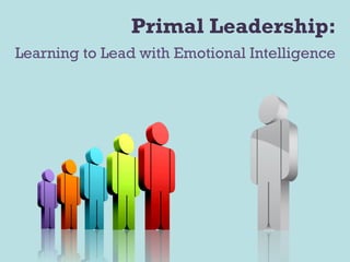 Learning to Lead with Emotional Intelligence Primal Leadership: 