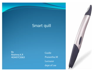Smart quill




By                  Guide
Reshma.K.R
4GW07CS063          Puneetha.M
                    Lecturer
                    dept of cse
 