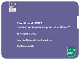 Evolutions du DSFT :
quelles conséquences pour les éditeurs ?

15 novembre 2012

Journée Nationale des Industriels

Guillaume Aflalo
 