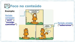 Foco no conteúdo
Período
composto
(“será” e
“consigo
caminhar”)
Período simples
(“saberemos”)
Exemplo:
 