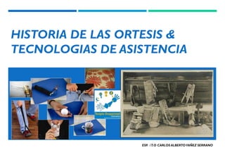 HISTORIA DE LAS ORTESIS &
TECNOLOGIAS DE ASISTENCIA
ESP. /T.O CARLOS ALBERTOYAÑEZ SERRANO
ESP. /T.O CARLOS ALBERTO YAÑEZ SERRANO
 