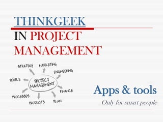 THINKGEEK
IN PROJECT
MANAGEMENT
Apps & tools
Only for smart people
 