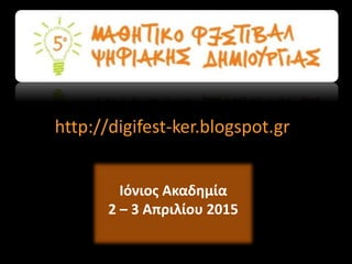 http://digifest-ker.blogspot.gr 
Ιόνιος Ακαδημία 
2 – 3 Απριλίου 2015 
 