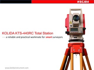 www.kolidainstrument.com
---- a reliable and practical workmate for surveyors
KOLIDA KTS-440RC Total Station
smart
 