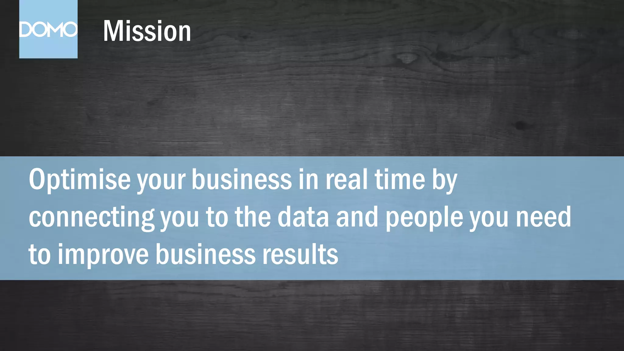 Mission
Optimise your business in real time by
connecting you to the data and people you need
to improve business results
 