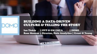 BUILDING A DATA-DRIVEN
CULTURE & TELLING THE STORY
Ian Tickle | SVP & GM EMEA | DOMO
Ross Moncur | Director, Data Analytics | Ernst & Young
 