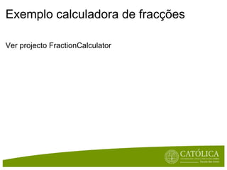 Exemplo calculadora de fracções Ver projecto FractionCalculator 
