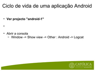 Ciclo de vida de uma aplicação Android <ul><ul><li>Ver projecto &quot;android-1&quot; </li></ul></ul><ul><ul><li>  </li></...
