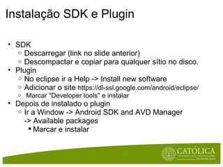 Instalação SDK e Plugin <ul><ul><li>SDK </li></ul></ul><ul><ul><ul><li>Descarregar (link no slide anterior) </li></ul></ul...